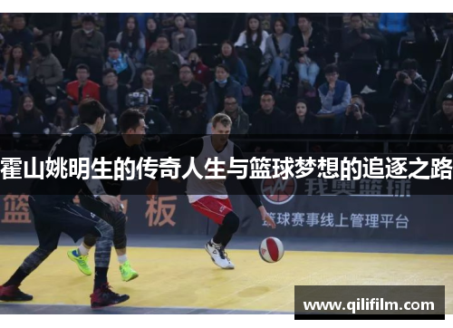 霍山姚明生的传奇人生与篮球梦想的追逐之路