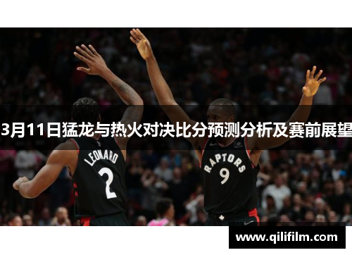 3月11日猛龙与热火对决比分预测分析及赛前展望
