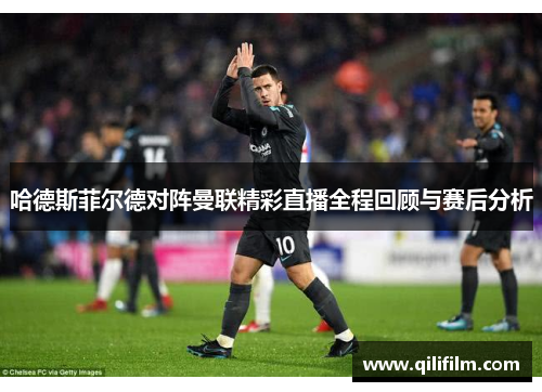 哈德斯菲尔德对阵曼联精彩直播全程回顾与赛后分析