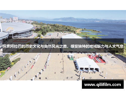 探索阿拉巴的历史文化与自然风光之美，感受独特的地域魅力与人文气息