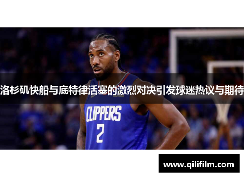 洛杉矶快船与底特律活塞的激烈对决引发球迷热议与期待