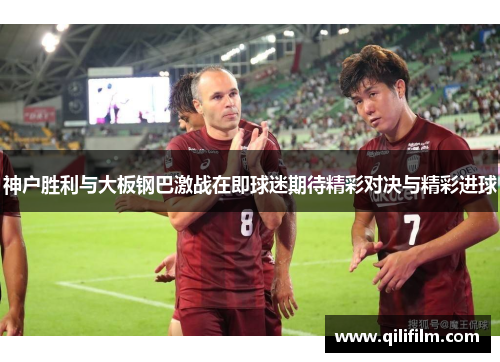 神户胜利与大板钢巴激战在即球迷期待精彩对决与精彩进球