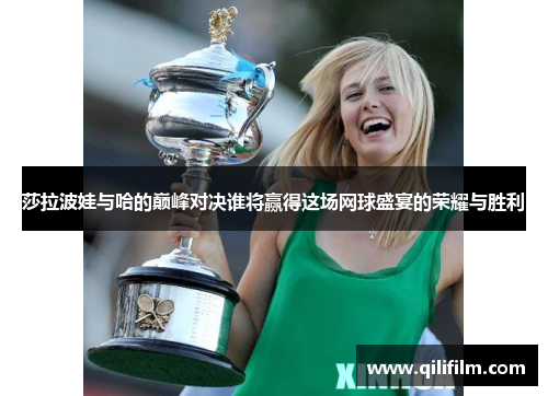 莎拉波娃与哈的巅峰对决谁将赢得这场网球盛宴的荣耀与胜利