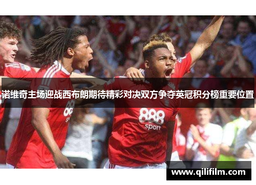 诺维奇主场迎战西布朗期待精彩对决双方争夺英冠积分榜重要位置